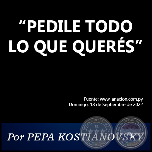 “PEDILE TODO LO QUE QUERÉS” - Por PEPA KOSTIANOVSKY - Domingo, 18 de Septiembre de 2022